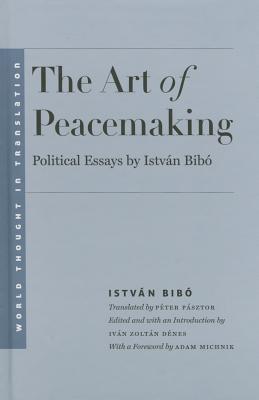 The Art of Peacemaking: Political Essays by Istvn Bib (World Thought in Translation)