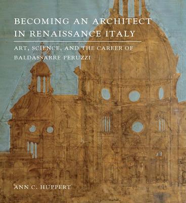 Image for Becoming an Architect in Renaissance Italy: Art, Science, and the Career of Baldassarre Peruzzi