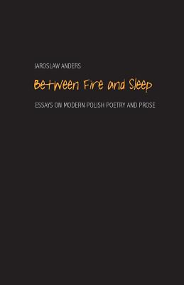Image for Between Fire and Sleep: Essays on Modern Polish Poetry and Prose Between Fire and Sleep: Essays on Modern Polish Poetry and Prose