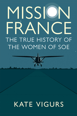 Mission France: The True History of the Women of SOE