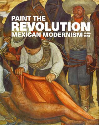 Image for Paint the Revolution: Mexican Modernism, 1910-1950