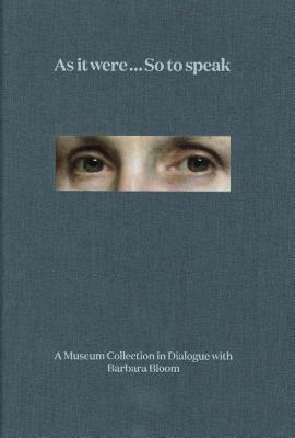 As it were . So to speak: A Museum Collection in Dialogue with Barbara Bloom