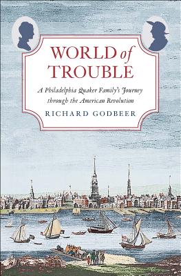 World of Trouble: A Philadelphia Quaker Familys Journey through the American Revolution (The Lewis Walpole Series in Eighteenth-Century Culture and History)