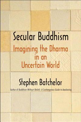 Image for Secular Buddhism: Imagining the Dharma in an Uncertain World
