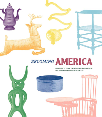 Becoming America: Highlights from the Jonathan and Karin Fielding Collection of Folk Art