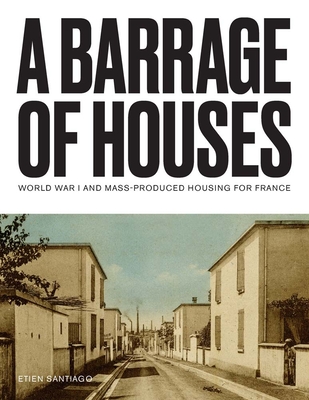 Image for Barrage of Houses: World War I and Mass-Produced Housing for France Barrage of Houses: World War I and Mass-Produced Housing for France