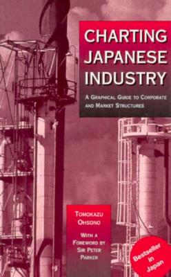 Charting Japanese Industry: A Graphical Guide to Corporate and Market Structures