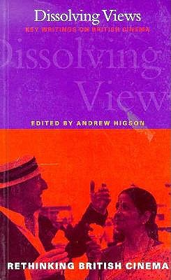 Dissolving Views: Key Writings on British Cinema (Rethinking British Cinema)