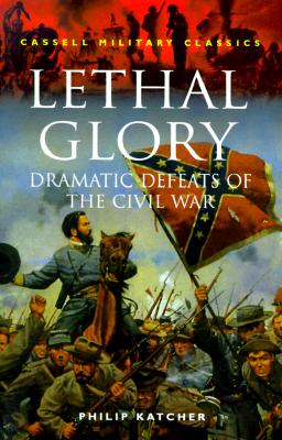 Lethal Glory: Dramatic Defeats of the Civil War (Cassell Military Classics)