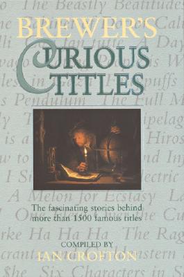 Brewer's Curious Titles: The Fascinating Stories Behind More Than 1500 Famous Titles