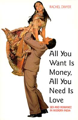 All You Want Is Money, All You Need Is Love: Sex and Romance in Modern India (Gender & Women's Studies/Literature & the Arts)