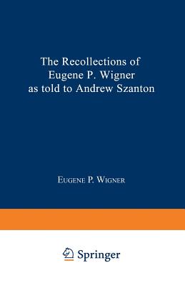 The Recollections of Eugene P. Wigner as Told to Andrew Szanton