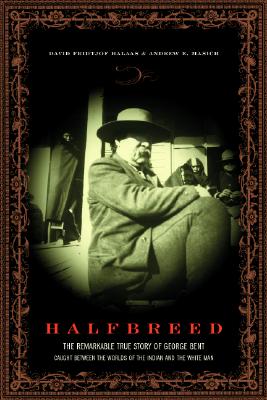 Halfbreed: The Remarkable True Story Of George Bent - Caught Between The Worlds Of The Indian And The White Man