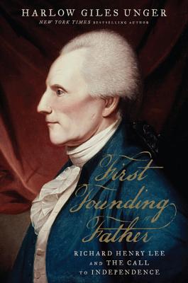 First Founding Father. Richard Henry Lee and the Call for Independence