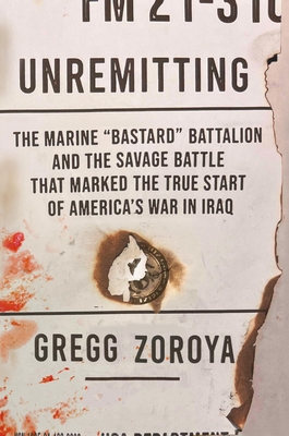 Unremitting: The Marine 'Bastard' Battalion and the Savage Battle That Marked the True Start of America's War in Iraq