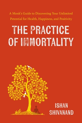 The Practice of Immortality: A Monks Guide to Discovering Your Unlimited Potential for Health, Happiness, and Positivity