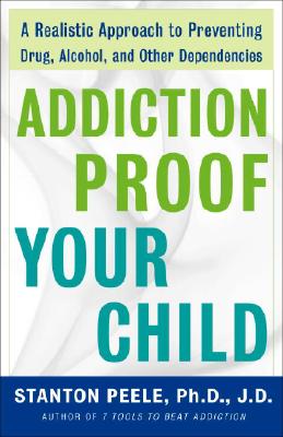 Addiction-Proof Your Child: A Realistic Approach to Preventing Drug, Alcohol, and Other Dependencies