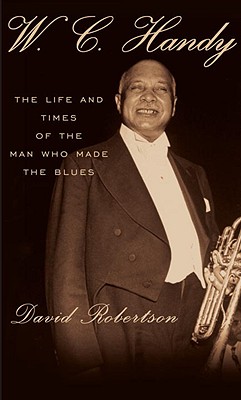 W. C. Handy: The Life and Times of the Man Who Made the Blues