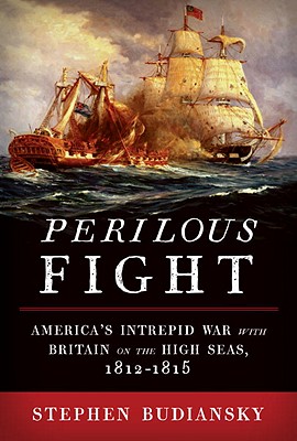 Perilous Fight: America's Intrepid War with Britain on the High Seas, 1812-1815.
