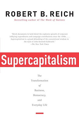 Supercapitalism: The Transformation of Business, Democracy, and Everyday Life, Reich, Robert B. Supercapitalism: The Transformation of Business, Democracy, and Everyday Life, Reich, Robert B.