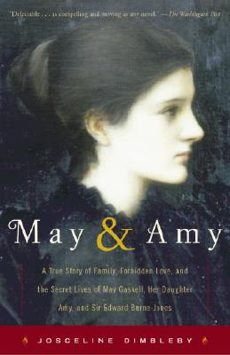 May and Amy: A True Story of Family, Forbidden Love, and the Secret Lives of May Gaskell, Her Daughter Amy, and Sir Edward Burne-Jones Dimbleby, Josceline
