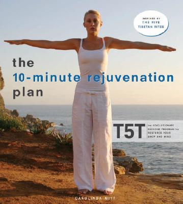 The 10-Minute Rejuvenation Plan: T5T: The Revolutionary Exercise Program That Restores Your Body and Mind