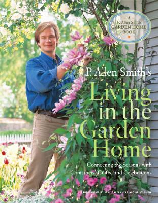 P. Allen Smith's Living in the Garden Home: Connecting the Seasons with Containers, Crafts, and Celebrations