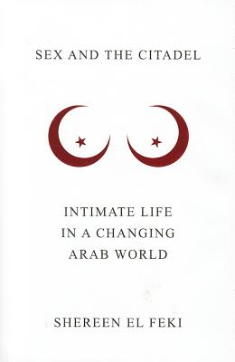 Sex and the Citadel: Intimate Life in a Changing Arab World