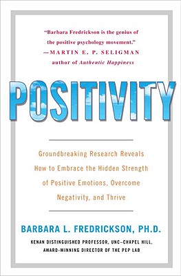Positivity: Groundbreaking Research Reveals How to Embrace the Hidden Strength of Positive Emotions, Overcome Negativity, and Thrive