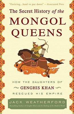 Secret History of the Mongol Queens: How the Daughters of Genghis Khan Rescued His Empire
