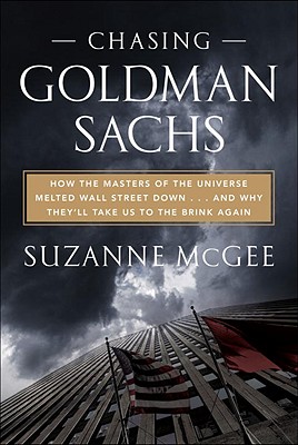 Chasing Goldman Sachs: How the Masters of the Universe Melted Wall Street Down. and Why They'll Take Us to the Brink Again
