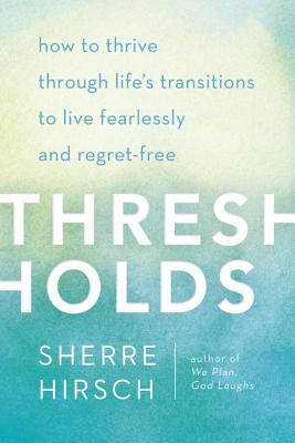 Thresholds: How to Thrive Through Life's Transitions to Live Fearlessly and Regret-Free