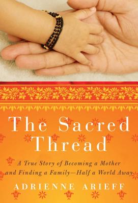 SACRED THREAD: A TRUE STORY OF BECOMING A MOTHER AND FINDING A FAMILY--HALF A WORLD AWAY