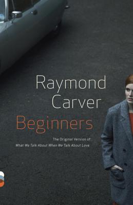 Beginners: The Original Version of What We Talk About When We Talk About Love (Vintage Contemporaries)