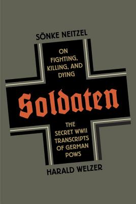Soldaten: On Fighting, Dying, and Killing - The Secret WWII Transcripts of German POWs