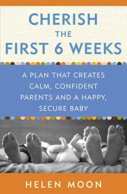 Cherish the First Six Weeks: A Plan That Creates Calm, Confident Parents and a Happy, Secure Baby