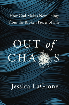 Out of Chaos: How God Makes New Things from the Broken Pieces of Life
