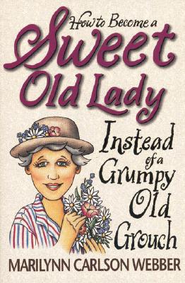 How to Become a Sweet Old Lady Instead of a Grumpy Old Grouch