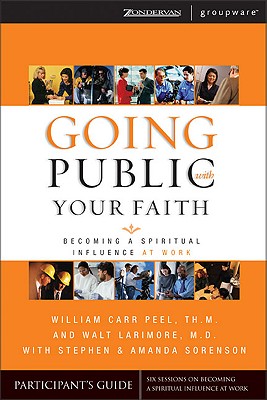 Going Public With Your Faith: Becoming A Spiritual Influence At Work Participant's Guide (Groupware) Peel, Bill; Larimore MD, Walt and Sorenson, Stephen and Amanda