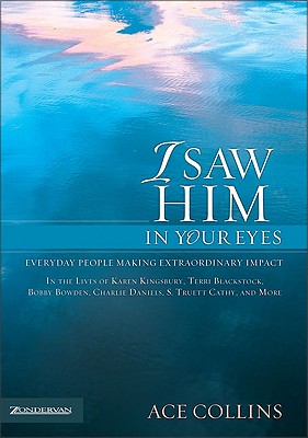 I Saw Him in Your Eyes: Everyday People Making Extraordinary Impact in the Lives of Karen Kingsbury,Terri Blackstock, Bobby Bowden, Charlie Daniels, S. Truett Cathy, and More.