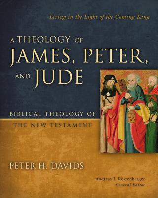A Theology of James, Peter, and Jude: Living in the Light of the Coming King (6) (Biblical Theology of the New Testament Series)