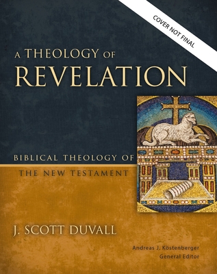 A Theology of Revelation: God's Grand Plan to Defeat Evil, Rescue His People, and Transform His Creation (8) (Biblical Theology of the New Testament Series)
