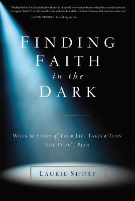 Finding Faith in the Dark: When the Story of Your Life Takes a Turn You Didnt Plan