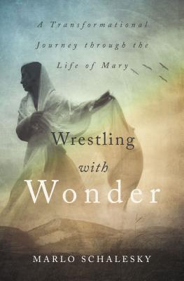 Wrestling With Wonder: A Transformational Journey through the Life of Mary, Marlo Schalesky Wrestling With Wonder: A Transformational Journey through the Life of Mary, Marlo Schalesky