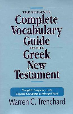The Student's Complete Vocabulary Guide to the Greek New Testament: Complete Frequency Lists, Cognate Groupings & Principal Parts