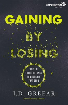 Gaining By Losing: Why the Future Belongs to Churches that Send (Exponential Series)