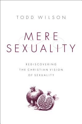 Mere Sexuality: Rediscovering the Christian Vision of Sexuality