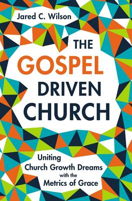 Image for The Gospel-Driven Church: Uniting Church Growth Dreams with the Metrics of Grace
