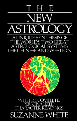 The New Astrology: A Unique Synthesis of the World's Two Great Astrological Systems: The Chinese and Western