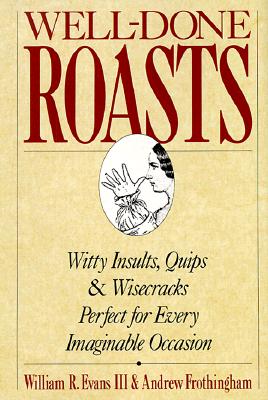 Well-Done Roasts: Witty Insults, Quips, & Wisecracks Perfect For Every Imaginable Occasion